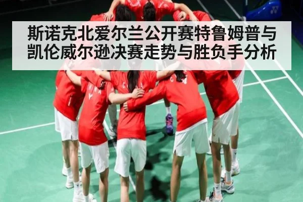 斯诺克北爱尔兰公开赛特鲁姆普与凯伦威尔逊决赛走势与胜负手分析